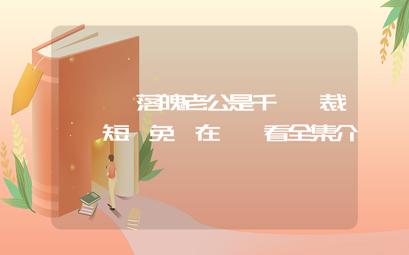 《撿個落魄老公是千億總裁》 短劇免費在線觀看全集介紹插圖